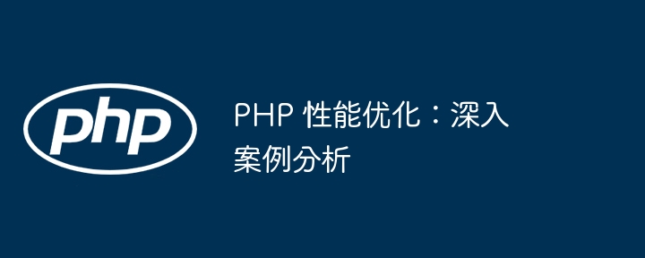 PHP 性能优化:深入案例分析
