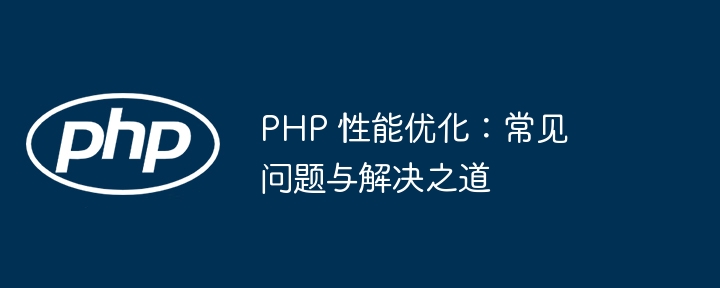 PHP 性能优化:常见问题与解决之道