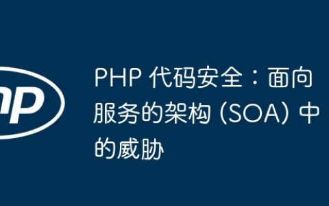 PHP 代码安全：面向服务的架构 (SOA) 中的威胁