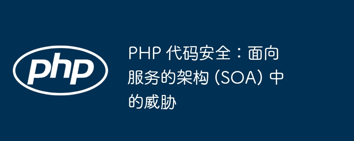 PHP 代码安全:面向服务的架构 (SOA) 中的威胁