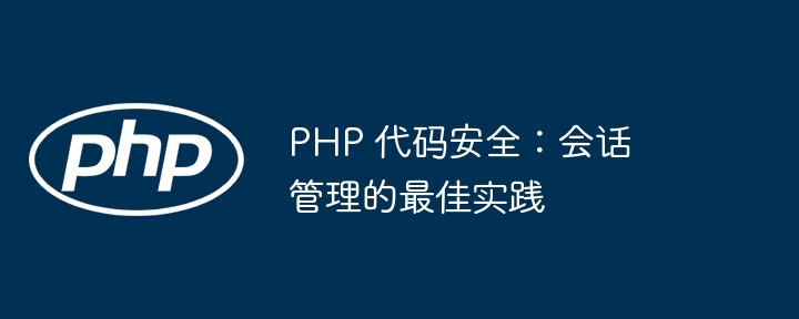 PHP 代码安全:会话管理的最佳实践