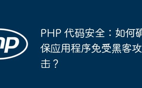 PHP 代码安全：如何确保应用程序免受黑客攻击？