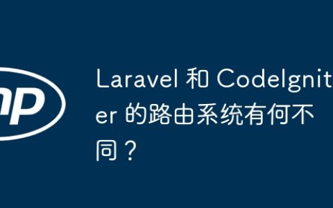 Laravel 和 CodeIgniter 的路由系统有何不同？