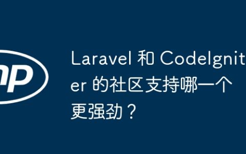 Laravel 和 CodeIgniter 的社区支持哪一个更强劲？