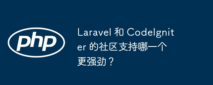 Laravel 和 CodeIgniter 的社区支持哪一个更强劲?