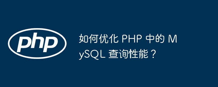如何优化 PHP 中的 MySQL 查询性能?