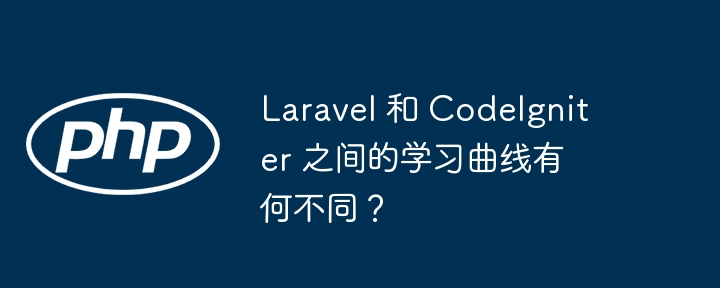 Laravel 和 CodeIgniter 之间的学习曲线有何不同?