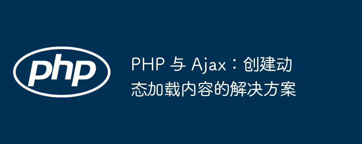 PHP 与 Ajax:创建动态加载内容的解决方案
