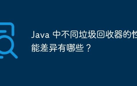 Java 中不同垃圾回收器的性能差异有哪些？