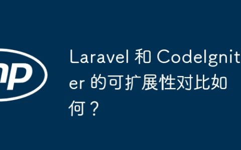 Laravel 和 CodeIgniter 的可扩展性对比如何？