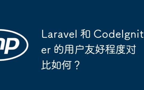 Laravel 和 CodeIgniter 的用户友好程度对比如何？