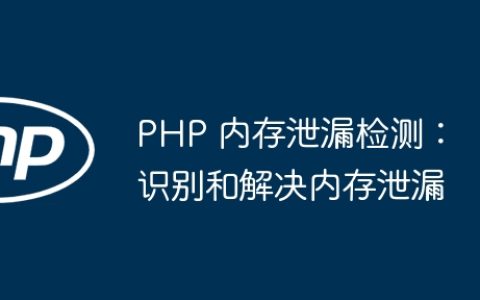 PHP 内存泄漏检测：识别和解决内存泄漏