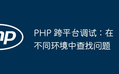 PHP 跨平台调试：在不同环境中查找问题