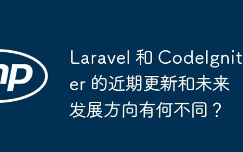 Laravel 和 CodeIgniter 的近期更新和未来发展方向有何不同？