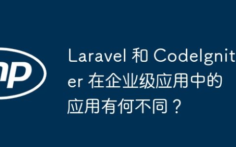 Laravel 和 CodeIgniter 在企业级应用中的应用有何不同？