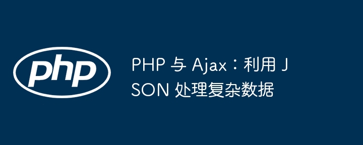 PHP 与 Ajax:利用 JSON 处理复杂数据