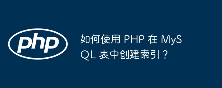 如何使用 PHP 在 MySQL 表中创建索引?