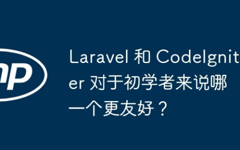 Laravel 和 CodeIgniter 对于初学者来说哪一个更友好？