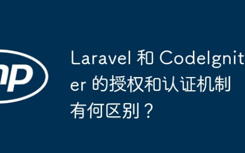 Laravel 和 CodeIgniter 的授权和认证机制有何区别？