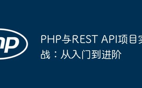 PHP与REST API项目实战：从入门到进阶