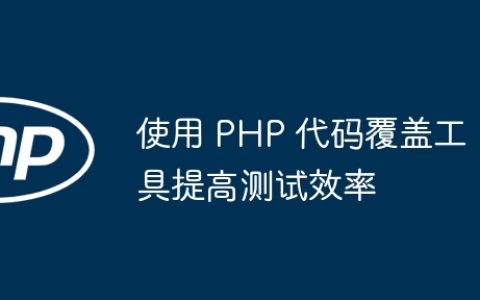 使用 PHP 代码覆盖工具提高测试效率