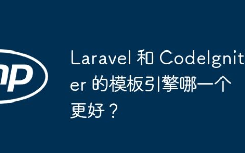 Laravel 和 CodeIgniter 的模板引擎哪一个更好？