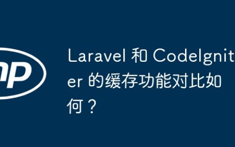 Laravel 和 CodeIgniter 的缓存功能对比如何？