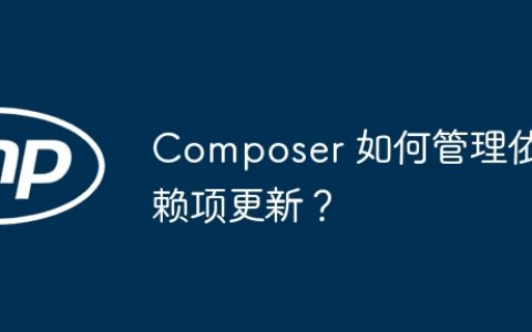 Composer 如何管理依赖项更新？
