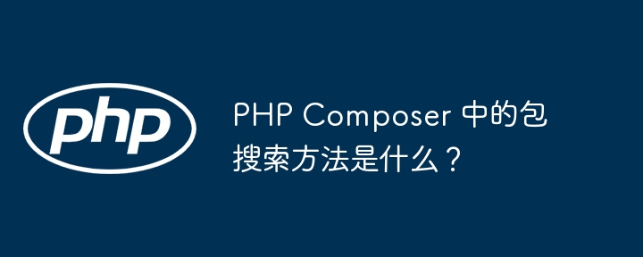 PHP Composer 中的包搜索方法是什么?