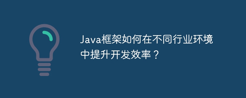 Java框架如何在不同行业环境中提升开发效率?
