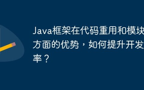 Java框架在代码重用和模块化方面的优势，如何提升开发效率？