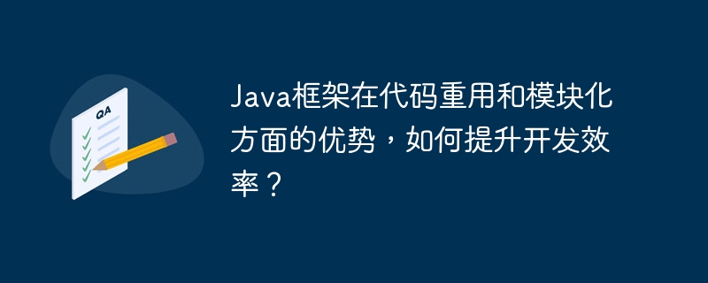 Java框架在代码重用和模块化方面的优势,如何提升开发效率?
