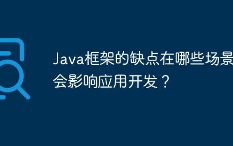 Java框架的缺点在哪些场景下会影响应用开发？