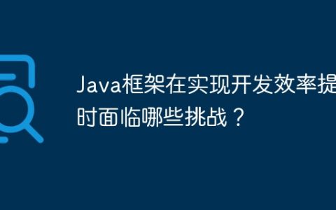 Java框架在实现开发效率提升时面临哪些挑战？