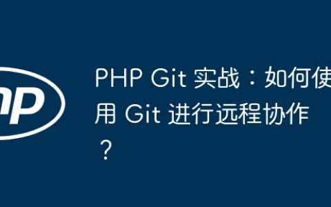 PHP Git 实战：如何使用 Git 进行远程协作？