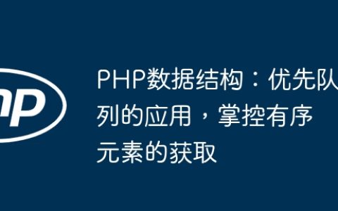 PHP数据结构：优先队列的应用，掌控有序元素的获取