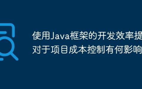 使用Java框架的开发效率提升对于项目成本控制有何影响？