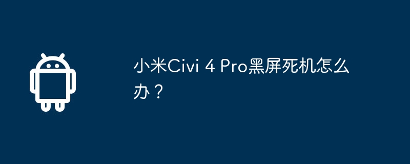 小米civi 4 pro黑屏死机怎么办?