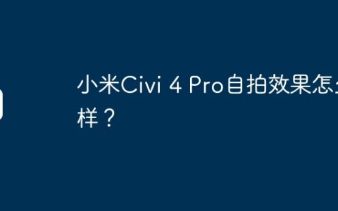 小米Civi 4 Pro自拍效果怎么样？