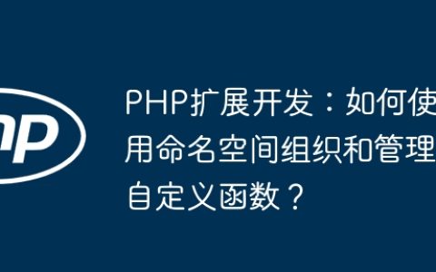 PHP扩展开发：如何使用命名空间组织和管理自定义函数？
