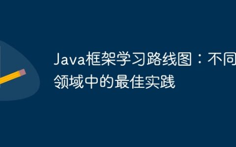 Java框架学习路线图：不同领域中的最佳实践