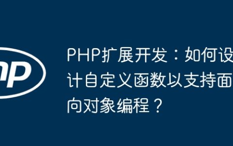 PHP扩展开发：如何设计自定义函数以支持面向对象编程？