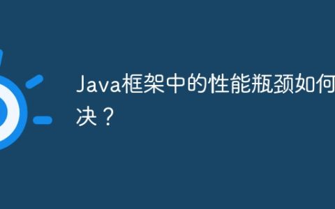 Java框架中的性能瓶颈如何解决？