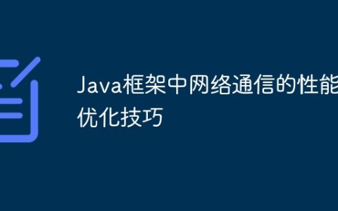 Java框架中网络通信的性能优化技巧