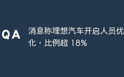 消息称理想汽车开启人员优化，比例超 18%