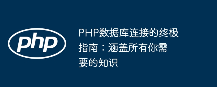 PHP数据库连接的终极指南:涵盖所有你需要的知识