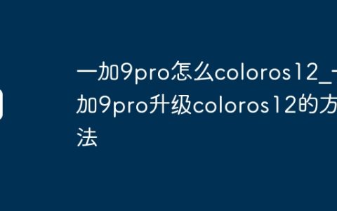 一加9pro怎么coloros12_一加9pro升级coloros12的方法