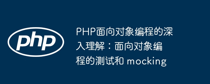 PHP面向对象编程的深入理解:面向对象编程的测试和 mocking