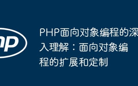 PHP面向对象编程的深入理解：面向对象编程的扩展和定制