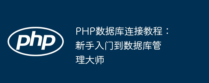 PHP数据库连接教程:新手入门到数据库管理大师